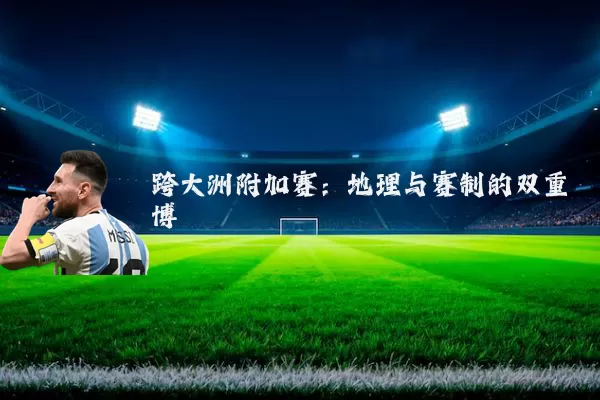 跨大洲附加赛：地理与赛制的双重博弈