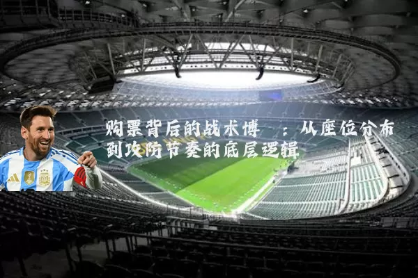 购票背后的战术博弈:从座位分布到攻防节奏的底层逻辑