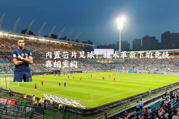 内置芯片足球：技术革命下的竞技真相重构