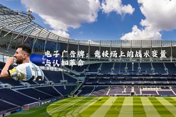 电子广告牌:竞技场上的战术变量与认知革命