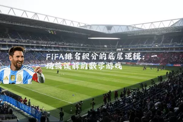 FIFA排名积分的底层逻辑:一场被误解的数学游戏