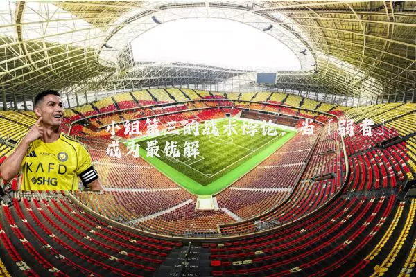 小组第三的战术悖论：当「弱者」成为最优解