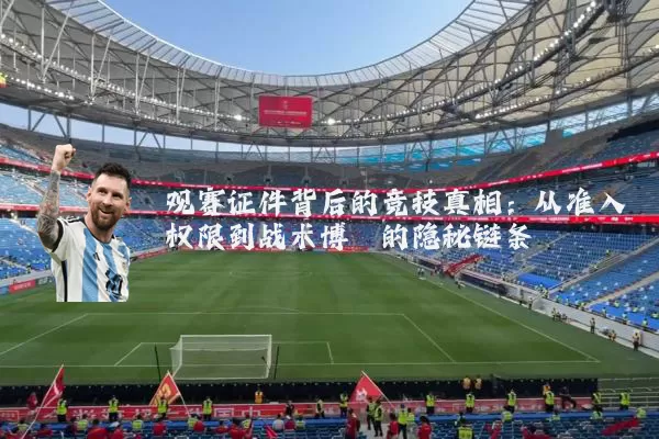 观赛证件背后的竞技真相：从准入权限到战术博弈的隐秘链条