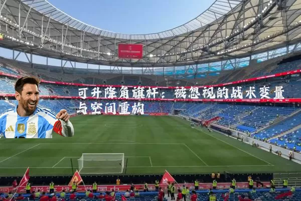 可升降角旗杆:被忽视的战术变量与空间重构