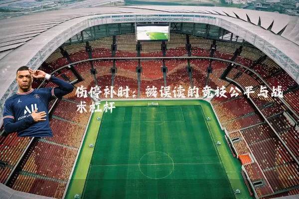伤停补时:被误读的竞技公平与战术杠杆
