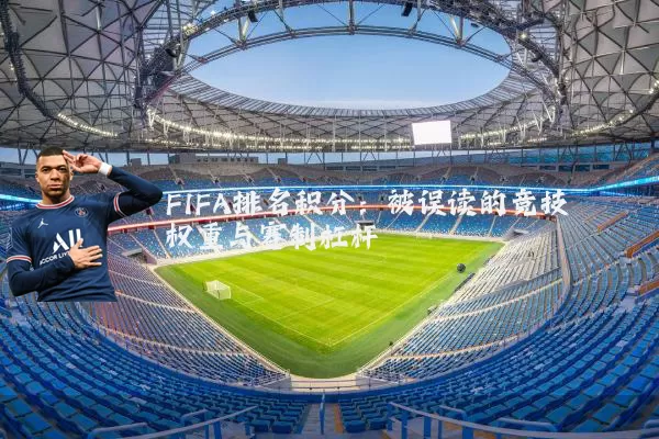 FIFA排名积分:被误读的竞技权重与赛制杠杆