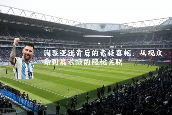 购票逻辑背后的竞技真相:从观众席到战术板的隐秘关联