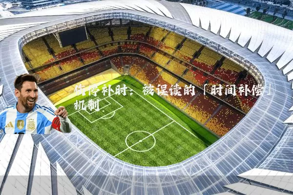 伤停补时:被误读的「时间补偿」机制
