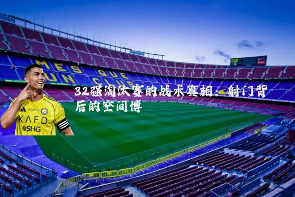 32强淘汰赛的战术真相：射门背后的空间博弈